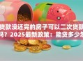 贷款没还完的房子可以二次贷款吗？2025最新政策：能贷多少怎么办理一文讲透