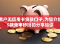 黑户无信用卡贷款口子,为您介绍5款免审秒批的分享给你