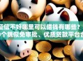 征信不好哪里可以借钱有哪些？10个貌似免审批、优质贷款平台合集