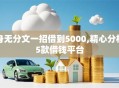 身无分文一招借到5000,精心分析5款借钱平台