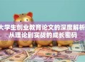 大学生创业教育论文的深度解析：从理论到实战的成长密码