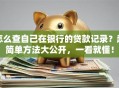 怎么查自己在银行的贷款记录？超简单方法大公开，一看就懂！