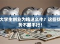 大学生创业为啥这么牛？这些优势不服不行！