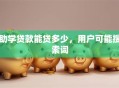 助学贷款能贷多少，用户可能搜索词