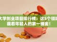 大学创业项目排行榜：这5个领域藏着年轻人的第一桶金！