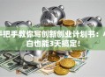 手把手教你写创新创业计划书：小白也能3天搞定！