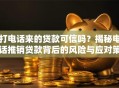 打电话来的贷款可信吗？揭秘电话推销贷款背后的风险与应对策略