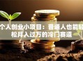 个人创业小项目：普通人也能轻松月入过万的冷门赛道