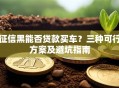 征信黑能否贷款买车？三种可行方案及避坑指南