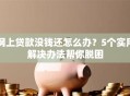 网上贷款没钱还怎么办？5个实用解决办法帮你脱困