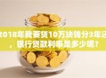 2018年我要贷10万块钱分3年还，银行贷款利率是多少呢？