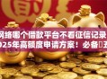 网络哪个借款平台不看征信记录2025年高额度申请方案！必备​五个网贷口子不看征信记录借钱