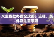 汽车贷款办理全攻略：流程、条件及注意事项