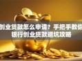 创业贷款怎么申请？手把手教你银行创业贷款避坑攻略