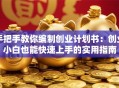 手把手教你编制创业计划书：创业小白也能快速上手的实用指南