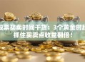 股票买卖时间干货：3个黄金时段抓住买卖点收益翻倍！