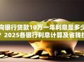 向银行贷款10万一年利息是多少？2025各银行利息计算及省钱技巧