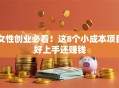 女性创业必看！这8个小成本项目好上手还赚钱