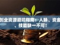 创业资源避坑指南：人脉、资金、技能缺一不可！