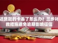 还贷款的卡丢了怎么办？三步补救措施避免逾期影响征信