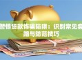 警惕贷款诈骗陷阱：识别常见套路与防范技巧