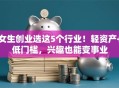 女生创业选这5个行业！轻资产+低门槛，兴趣也能变事业