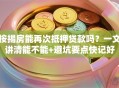 按揭房能再次抵押贷款吗？一文讲清能不能+避坑要点快记好