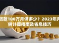 贷款100万月供多少？2023年月供计算指南及省息技巧