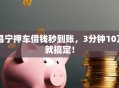 昌宁押车借钱秒到账，3分钟10万就搞定！