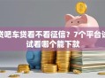 贷吧车贷看不看征信？7个平台试试看哪个能下款