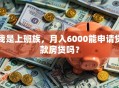 我是上班族，月入6000能申请贷款房贷吗？
