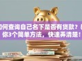 如何查询自己名下是否有贷款？教你3个简单方法，快速弄清楚！