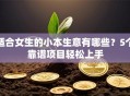适合女生的小本生意有哪些？5个靠谱项目轻松上手