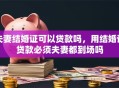 夫妻结婚证可以贷款吗，用结婚证贷款必须夫妻都到场吗