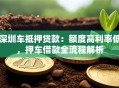深圳车抵押贷款：额度高利率低，押车借款全流程解析