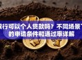银行可以个人贷款吗？不同场景下的申请条件和通过率详解