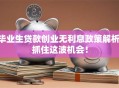 毕业生贷款创业无利息政策解析 抓住这波机会！