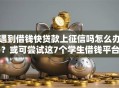 遇到借钱快贷款上征信吗怎么办？或可尝试这7个学生借钱平台