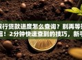 银行贷款进度怎么查询？别再等短信！2分钟快速查到的技巧，新手也能轻松操作