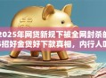 2025年网贷新规下被全网封杀的5招好金贷好下款真相，内行人吐血力荐低门槛秒批！