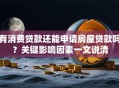 有消费贷款还能申请房屋贷款吗？关键影响因素一文说清