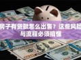 房子有贷款怎么出售？这些风险与流程必须搞懂