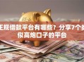 正规借款平台有哪些？分享7个类似高炮口子的平台