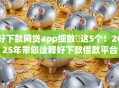 好下款网贷app细数​这5个！2025年带您诠释好下款借款平台