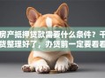 房产抵押贷款需要什么条件？干货整理好了，办贷前一定要看看