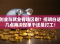 创业与就业有啥区别？搞明白这几点再决定单干还是打工！