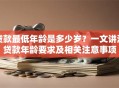 贷款最低年龄是多少岁？一文讲清贷款年龄要求及相关注意事项