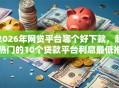 2026年网贷平台哪个好下款，超热门的10个贷款平台利息最低推荐