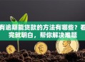 有逾期能贷款的方法有哪些？看完就明白，帮你解决难题