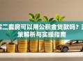 买二套房可以用公积金贷款吗？政策解析与实操指南